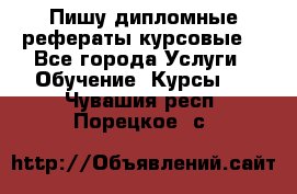 Пишу дипломные рефераты курсовые  - Все города Услуги » Обучение. Курсы   . Чувашия респ.,Порецкое. с.